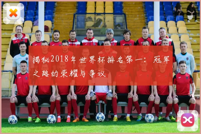 揭秘2018年世界杯排名第一：冠军之路的荣耀与争议