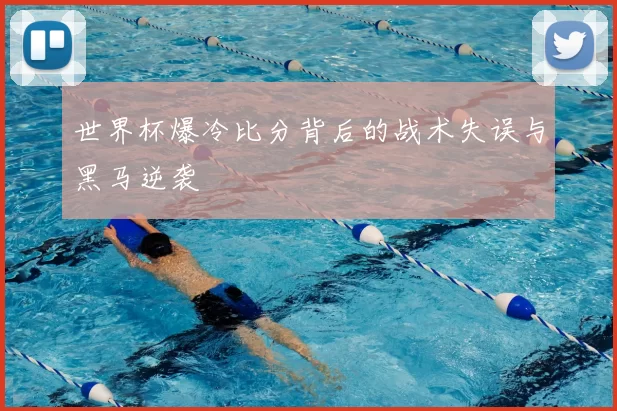 世界杯爆冷比分背后的战术失误与黑马逆袭