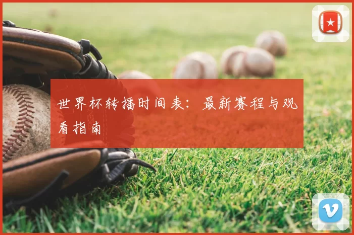 世界杯转播时间表：最新赛程与观看指南