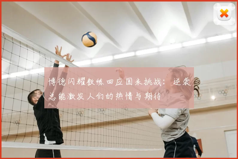 博德闪耀教练回应国米挑战：逆袭总能激发人们的热情与期待