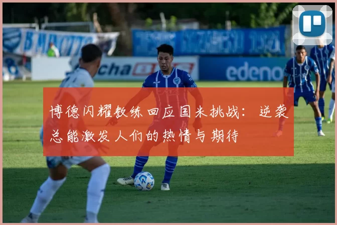 博德闪耀教练回应国米挑战：逆袭总能激发人们的热情与期待
