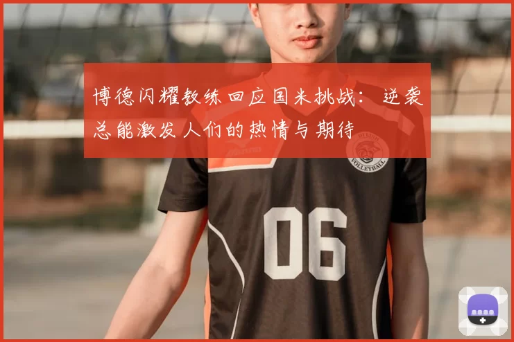博德闪耀教练回应国米挑战：逆袭总能激发人们的热情与期待