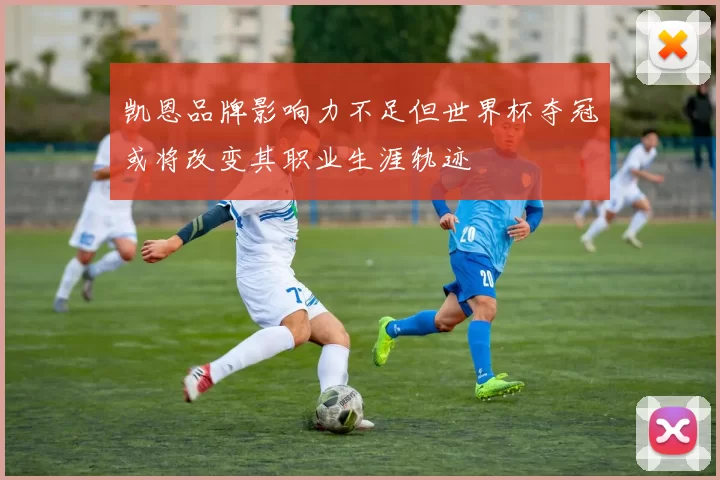 凯恩品牌影响力不足但世界杯夺冠或将改变其职业生涯轨迹