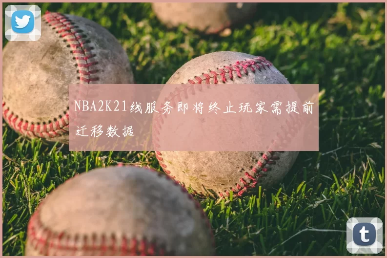 NBA2K21线服务即将终止玩家需提前迁移数据
