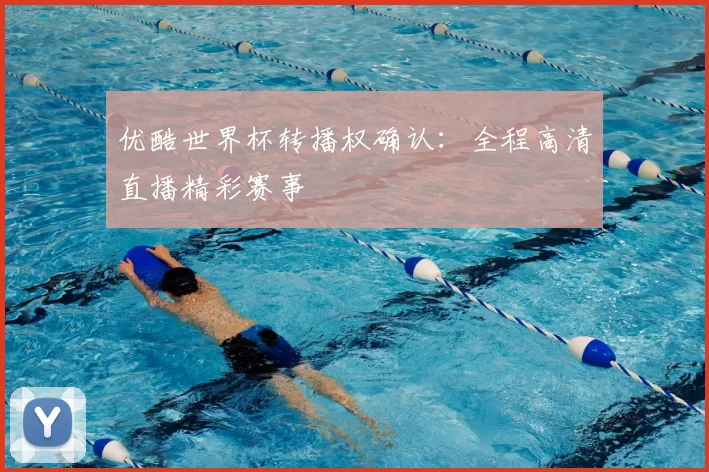 优酷世界杯转播权确认：全程高清直播精彩赛事