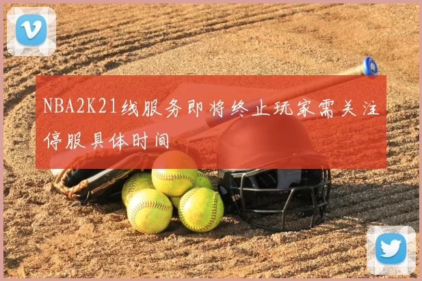 NBA2K21线服务即将终止玩家需关注停服具体时间