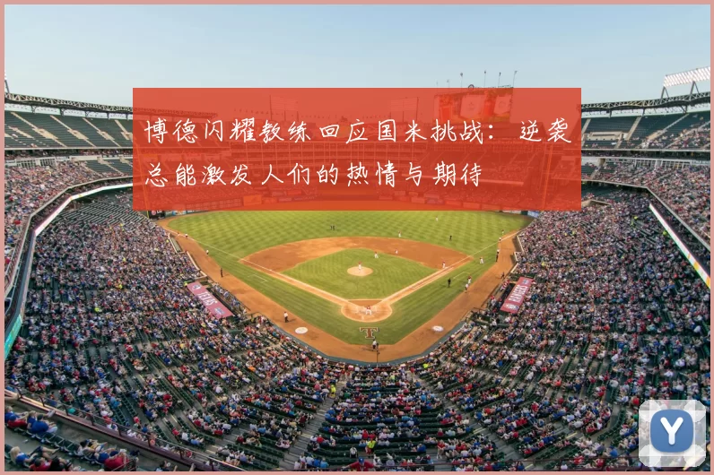 博德闪耀教练回应国米挑战：逆袭总能激发人们的热情与期待
