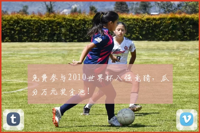 免费参与2010世界杯八强竞猜，瓜分万元奖金池！