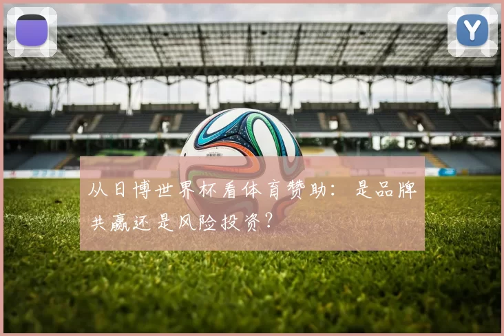 从日博世界杯看体育赞助:是品牌共赢还是风险投资?