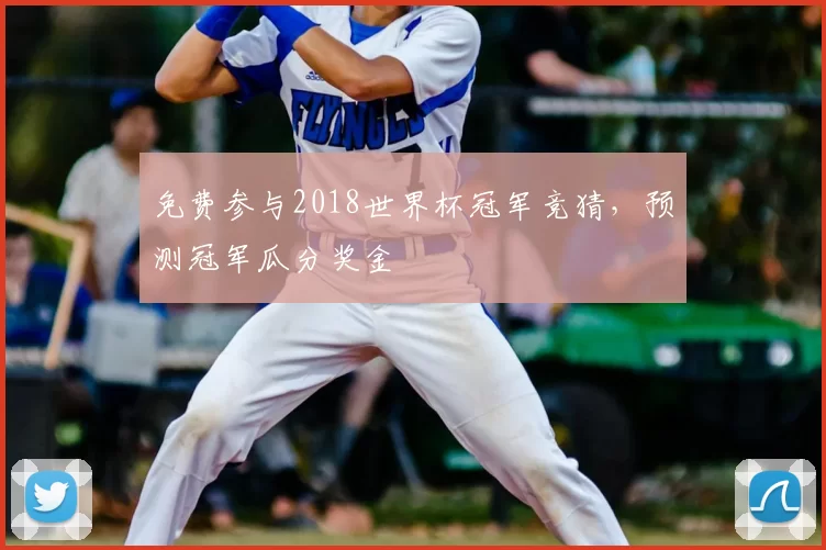 免费参与2018世界杯冠军竞猜,预测冠军瓜分奖金