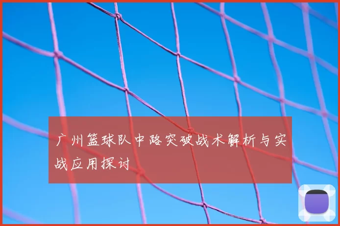 广州篮球队中路突破战术解析与实战应用探讨