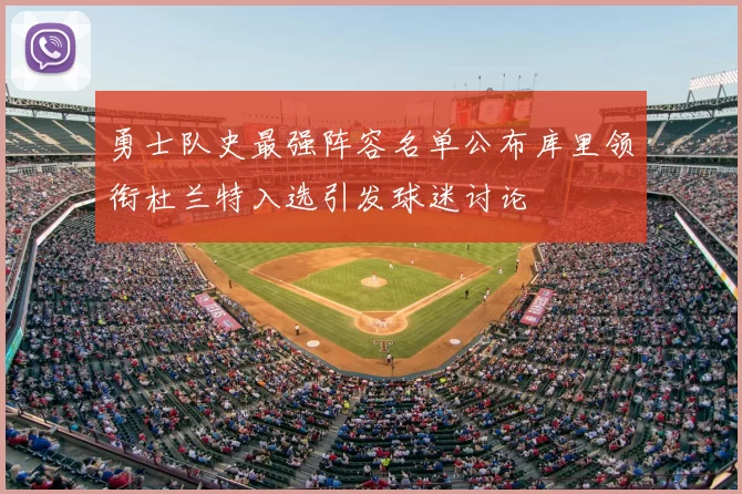 勇士队史最强阵容名单公布库里领衔杜兰特入选引发球迷讨论