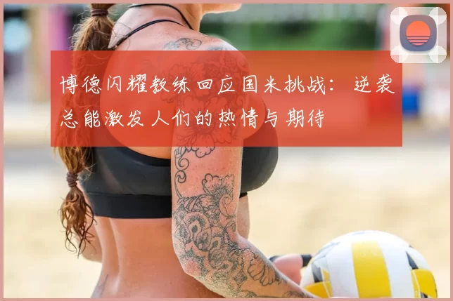 博德闪耀教练回应国米挑战：逆袭总能激发人们的热情与期待