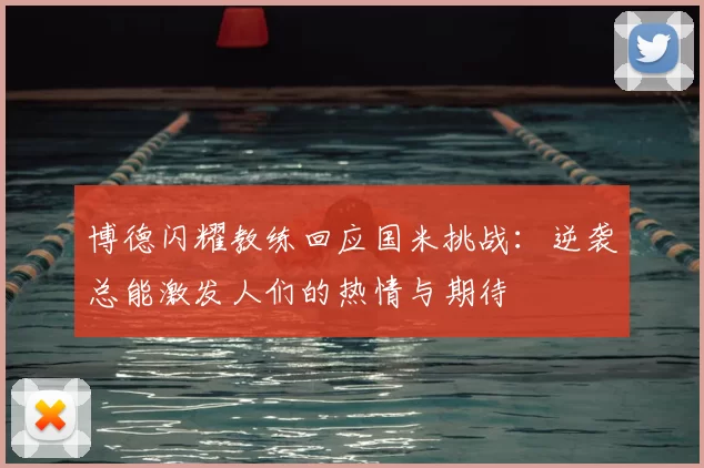 博德闪耀教练回应国米挑战：逆袭总能激发人们的热情与期待
