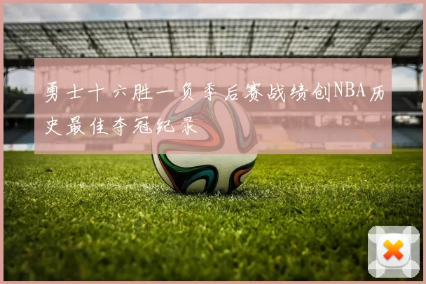 勇士十六胜一负季后赛战绩创NBA历史最佳夺冠纪录