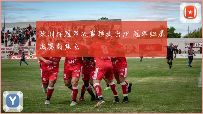 欧洲杯冠军决赛预测出炉 冠军归属成赛前焦点