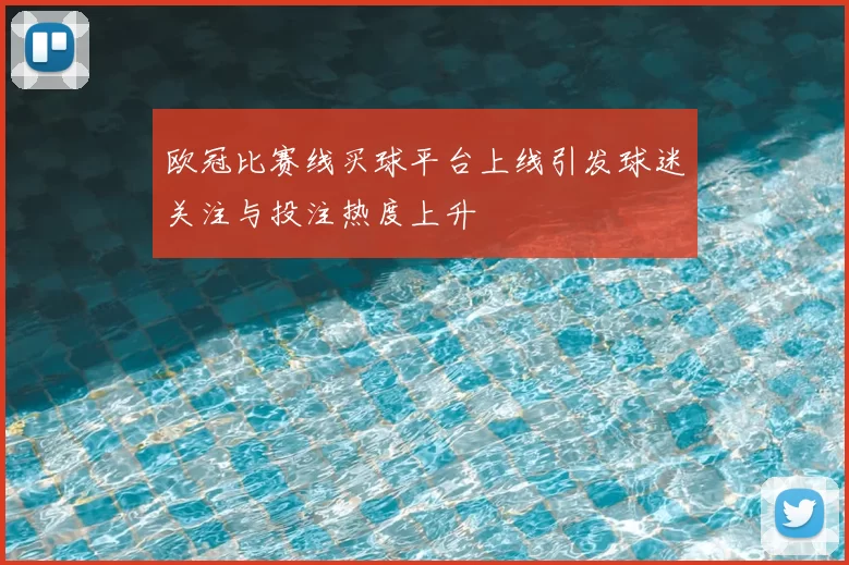 欧冠比赛线买球平台上线引发球迷关注与投注热度上升