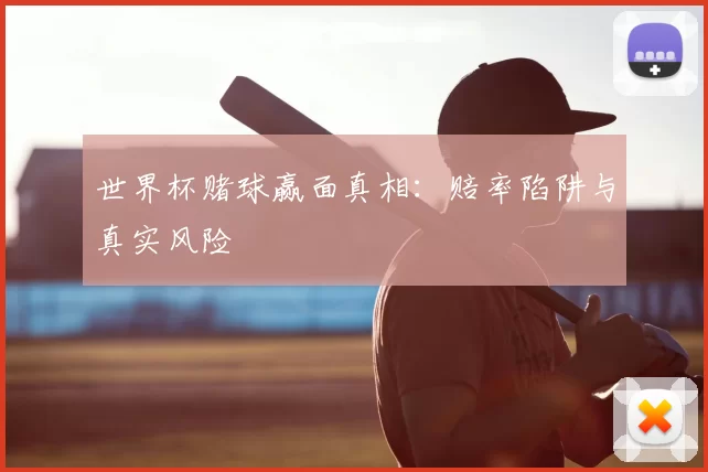 世界杯赌球赢面真相:赔率陷阱与真实风险