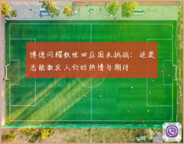 博德闪耀教练回应国米挑战:逆袭总能激发人们的热情与期待