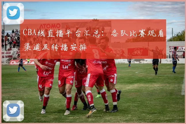 CBA线直播平台汇总:各队比赛观看渠道及转播安排