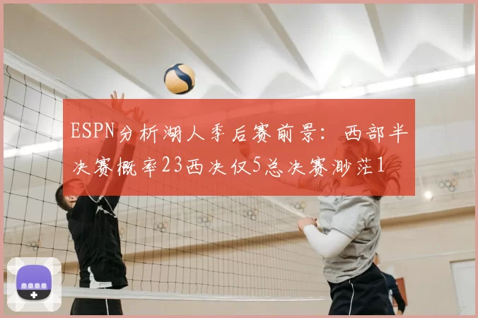 ESPN分析湖人季后赛前景：西部半决赛概率23西决仅5总决赛渺茫1
