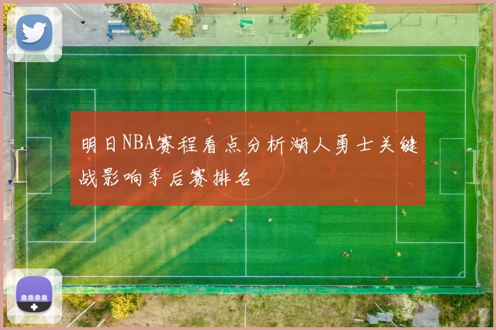 明日NBA赛程看点分析湖人勇士关键战影响季后赛排名