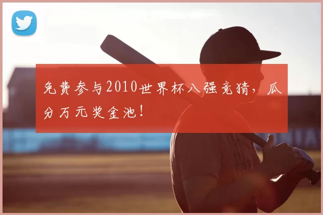 免费参与2010世界杯八强竞猜,瓜分万元奖金池!