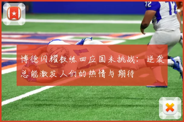 博德闪耀教练回应国米挑战:逆袭总能激发人们的热情与期待