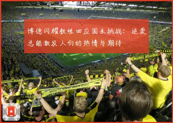 博德闪耀教练回应国米挑战：逆袭总能激发人们的热情与期待