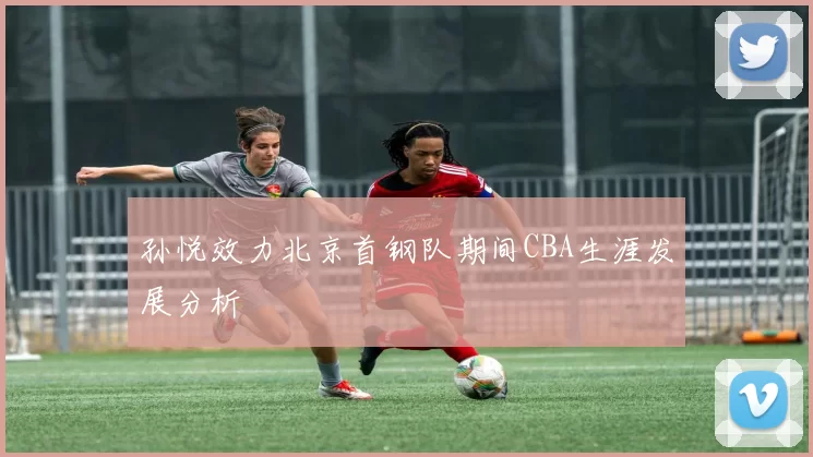 孙悦效力北京首钢队期间CBA生涯发展分析