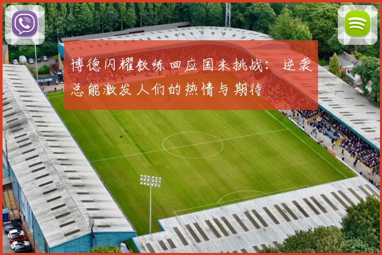 博德闪耀教练回应国米挑战:逆袭总能激发人们的热情与期待