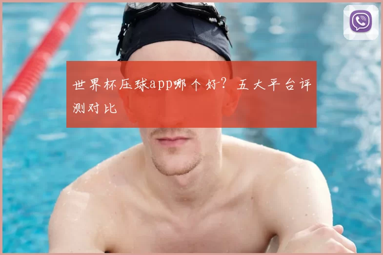 世界杯压球app哪个好？五大平台评测对比