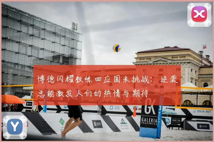 博德闪耀教练回应国米挑战：逆袭总能激发人们的热情与期待